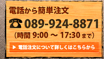 電話から簡単注文 TEL:089-924-8871(時間9:00～17:30まで) | 電話注文について詳しくはこちら